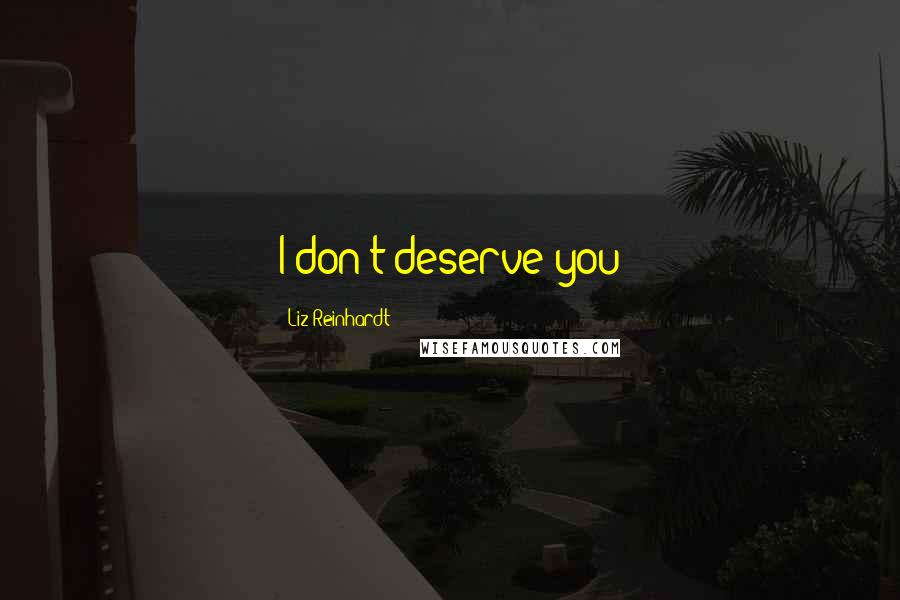 Liz Reinhardt Quotes: I don't deserve you