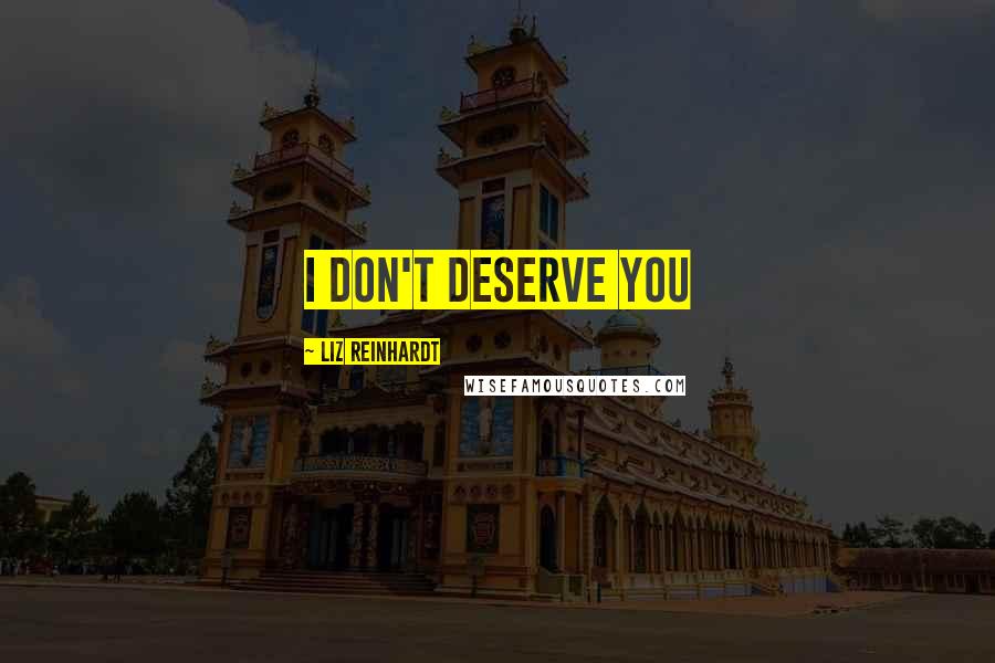 Liz Reinhardt Quotes: I don't deserve you