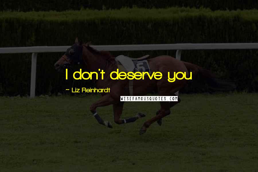 Liz Reinhardt Quotes: I don't deserve you