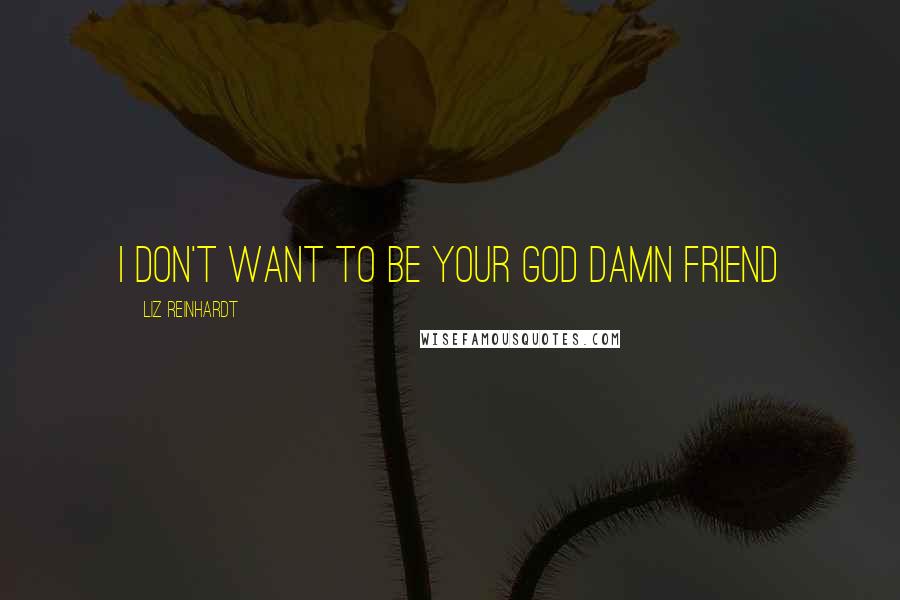 Liz Reinhardt Quotes: I don't want to be your God damn friend
