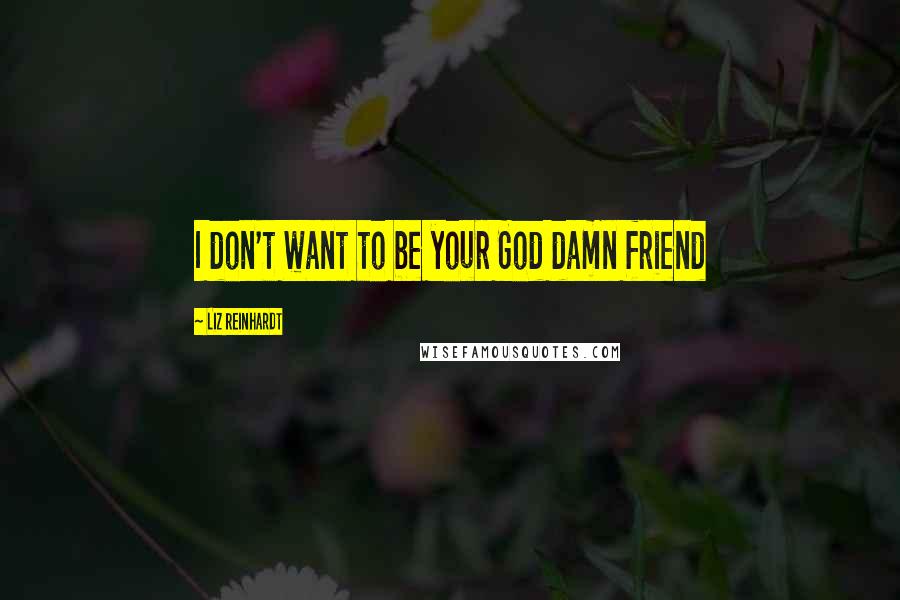 Liz Reinhardt Quotes: I don't want to be your God damn friend