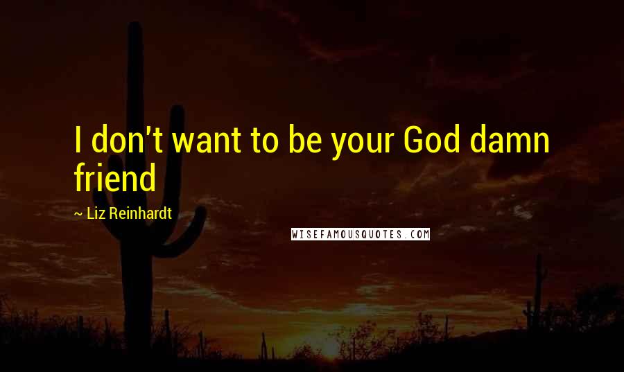 Liz Reinhardt Quotes: I don't want to be your God damn friend