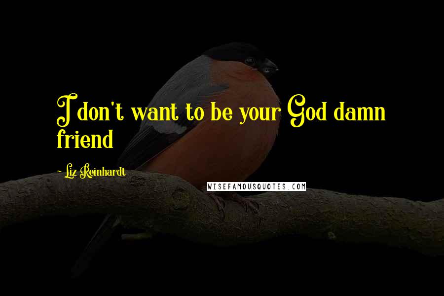 Liz Reinhardt Quotes: I don't want to be your God damn friend