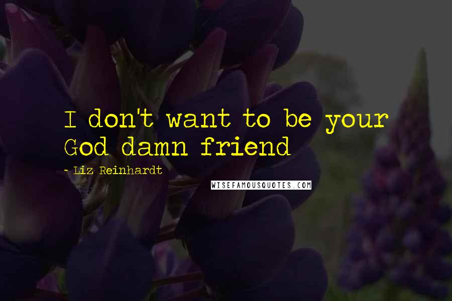 Liz Reinhardt Quotes: I don't want to be your God damn friend