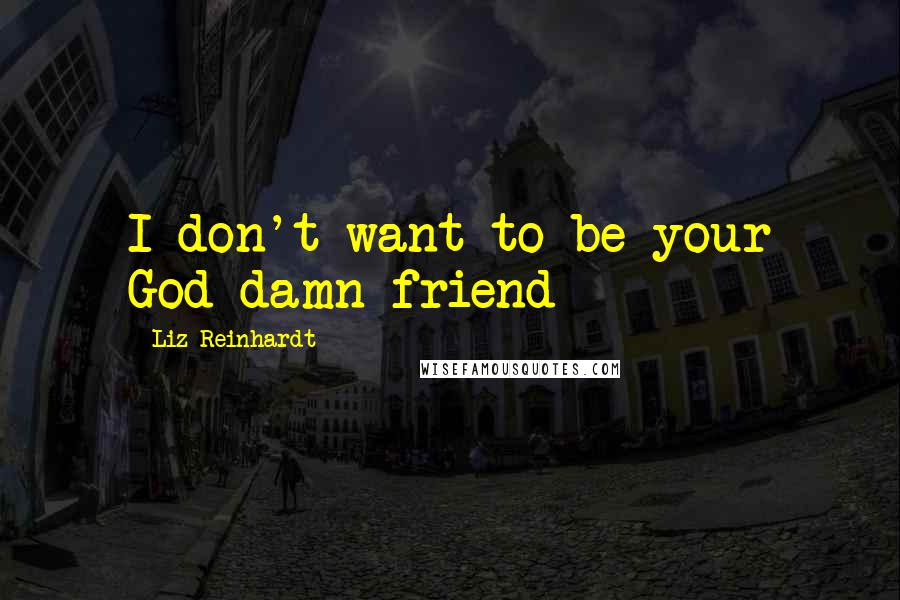 Liz Reinhardt Quotes: I don't want to be your God damn friend