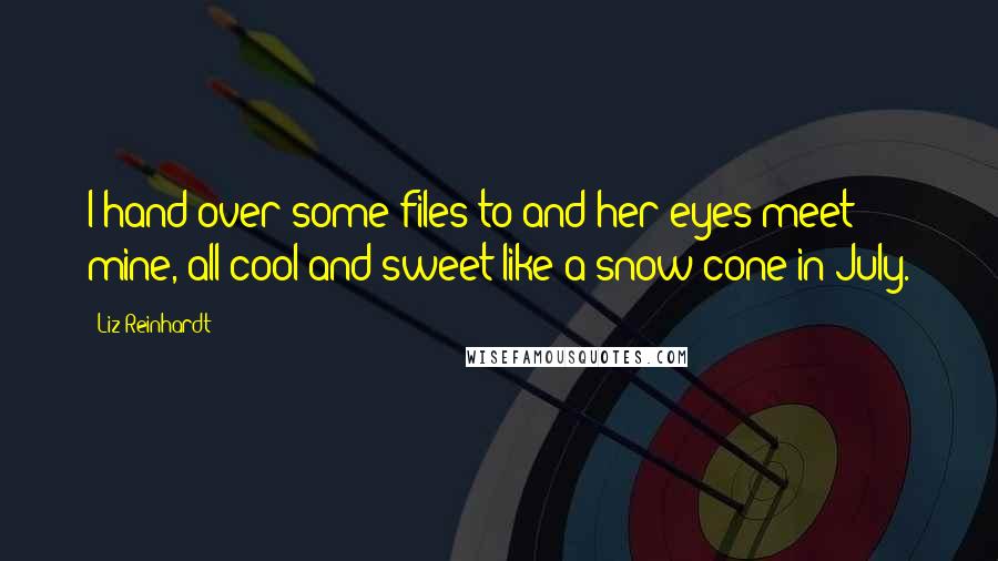 Liz Reinhardt Quotes: I hand over some files to and her eyes meet mine, all cool and sweet like a snow-cone in July.