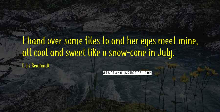 Liz Reinhardt Quotes: I hand over some files to and her eyes meet mine, all cool and sweet like a snow-cone in July.