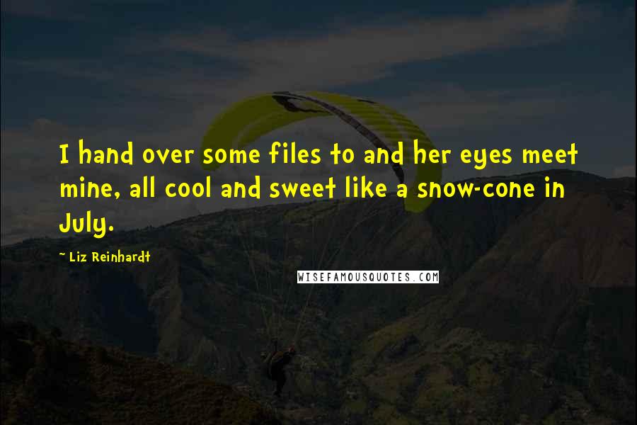 Liz Reinhardt Quotes: I hand over some files to and her eyes meet mine, all cool and sweet like a snow-cone in July.