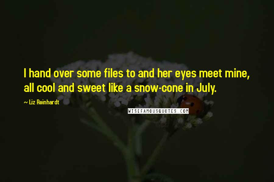 Liz Reinhardt Quotes: I hand over some files to and her eyes meet mine, all cool and sweet like a snow-cone in July.