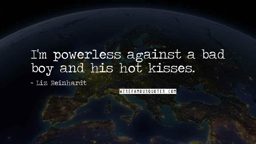 Liz Reinhardt Quotes: I'm powerless against a bad boy and his hot kisses.