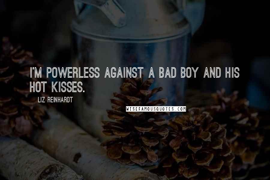 Liz Reinhardt Quotes: I'm powerless against a bad boy and his hot kisses.