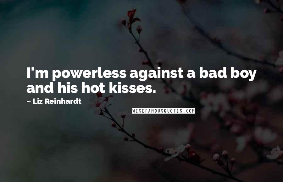 Liz Reinhardt Quotes: I'm powerless against a bad boy and his hot kisses.