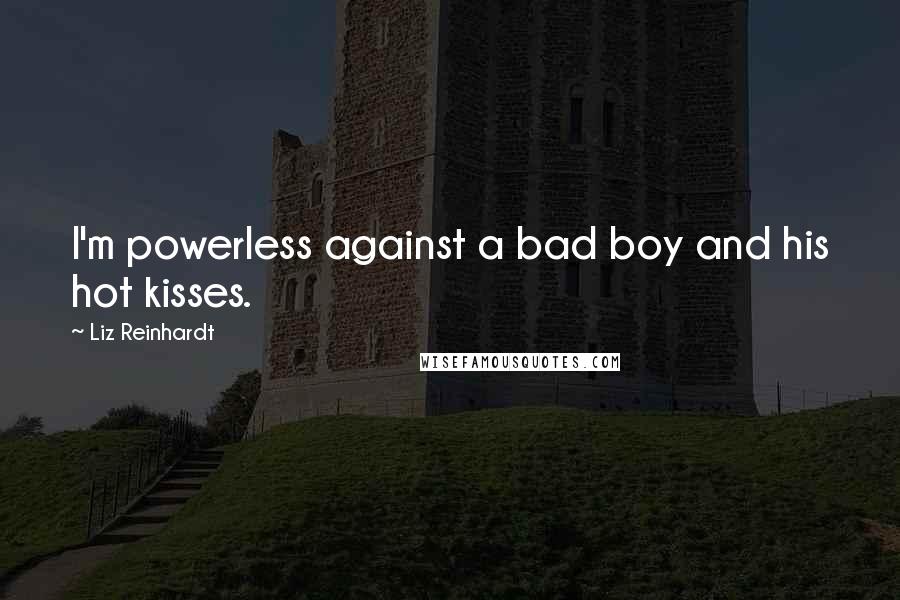 Liz Reinhardt Quotes: I'm powerless against a bad boy and his hot kisses.