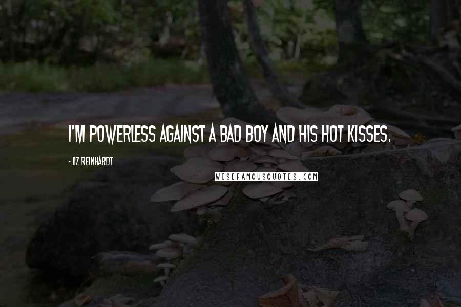 Liz Reinhardt Quotes: I'm powerless against a bad boy and his hot kisses.