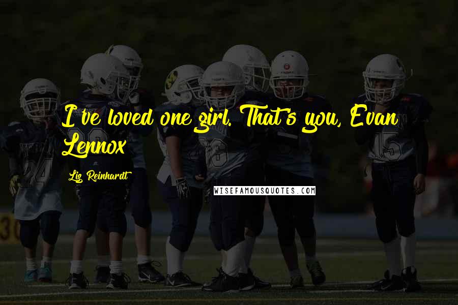 Liz Reinhardt Quotes: I've loved one girl. That's you, Evan Lennox