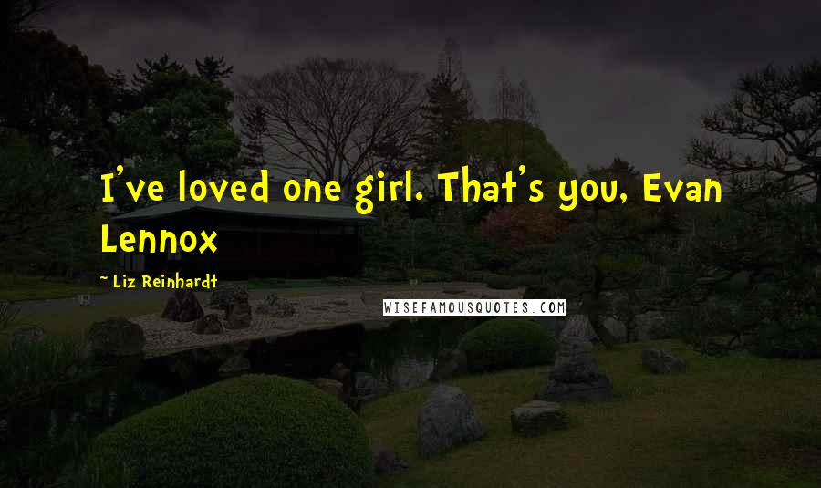 Liz Reinhardt Quotes: I've loved one girl. That's you, Evan Lennox