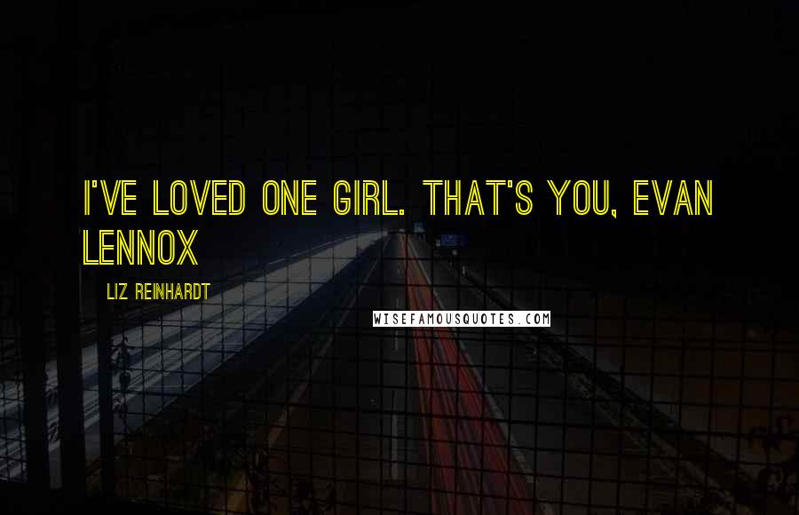 Liz Reinhardt Quotes: I've loved one girl. That's you, Evan Lennox