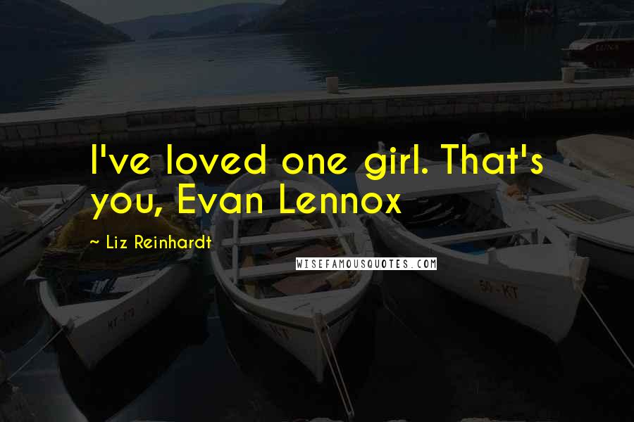 Liz Reinhardt Quotes: I've loved one girl. That's you, Evan Lennox