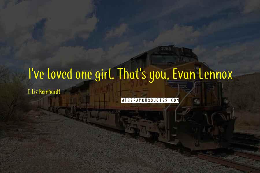 Liz Reinhardt Quotes: I've loved one girl. That's you, Evan Lennox