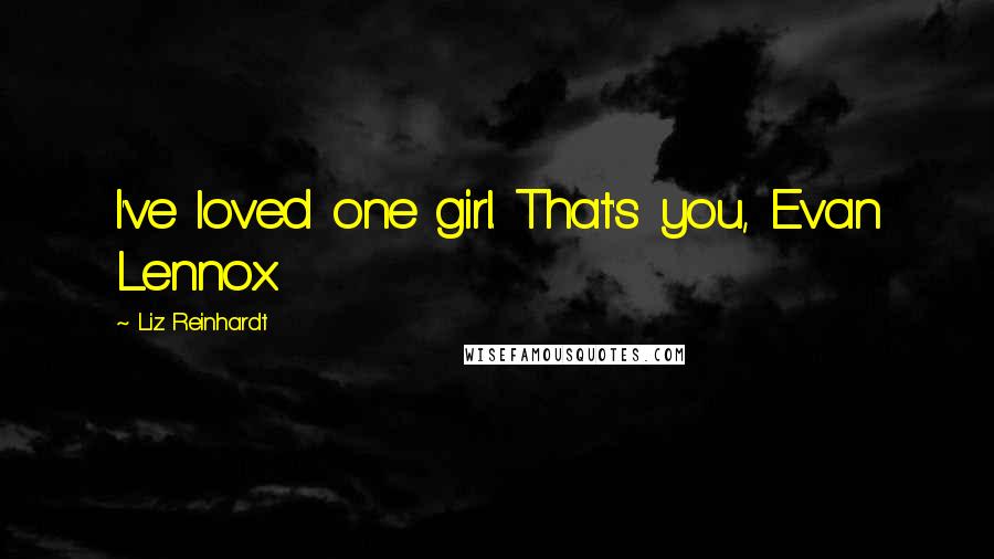 Liz Reinhardt Quotes: I've loved one girl. That's you, Evan Lennox