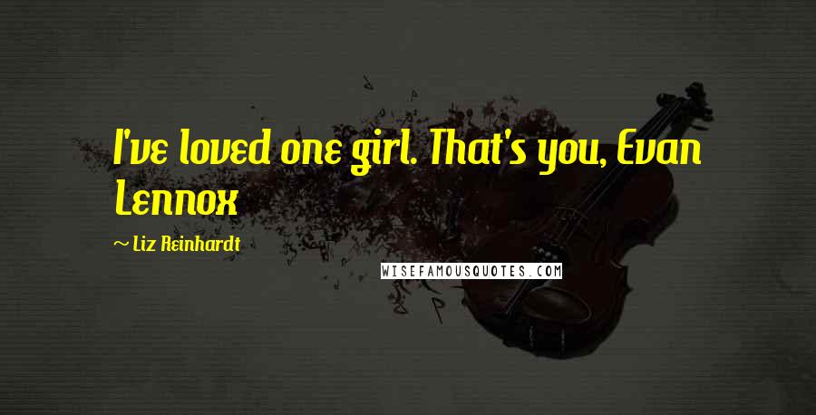 Liz Reinhardt Quotes: I've loved one girl. That's you, Evan Lennox