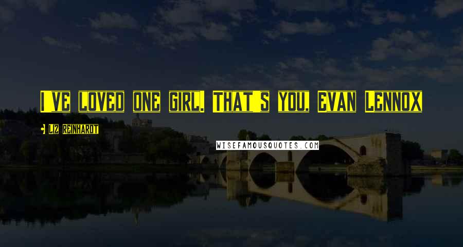 Liz Reinhardt Quotes: I've loved one girl. That's you, Evan Lennox