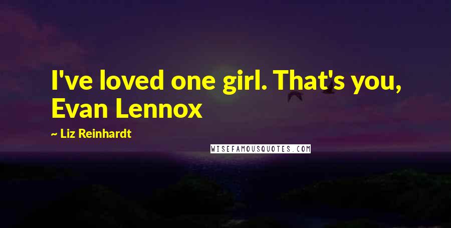 Liz Reinhardt Quotes: I've loved one girl. That's you, Evan Lennox