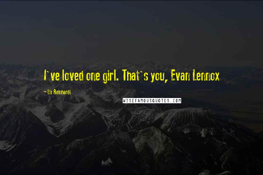 Liz Reinhardt Quotes: I've loved one girl. That's you, Evan Lennox