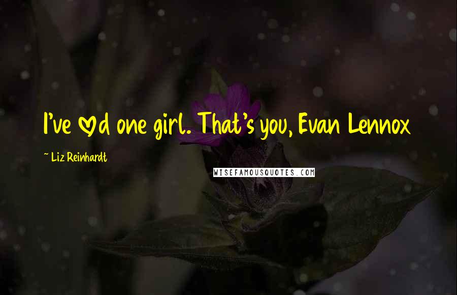 Liz Reinhardt Quotes: I've loved one girl. That's you, Evan Lennox