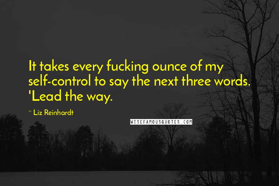 Liz Reinhardt Quotes: It takes every fucking ounce of my self-control to say the next three words. 'Lead the way.