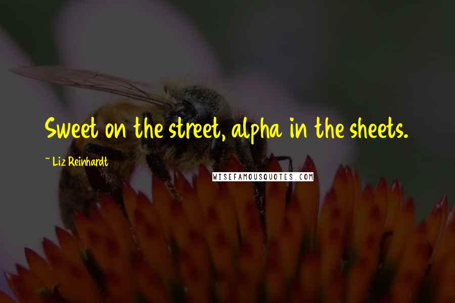 Liz Reinhardt Quotes: Sweet on the street, alpha in the sheets.