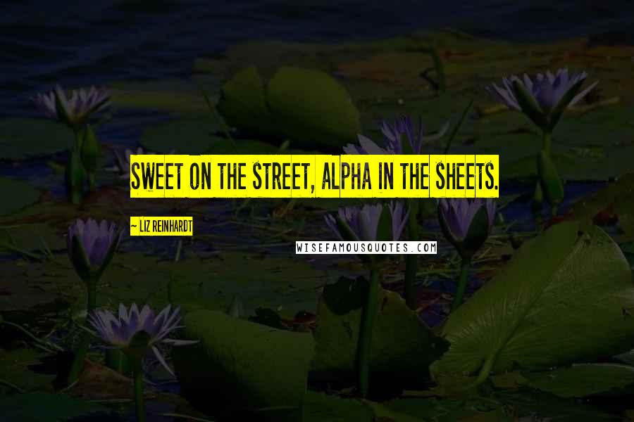 Liz Reinhardt Quotes: Sweet on the street, alpha in the sheets.