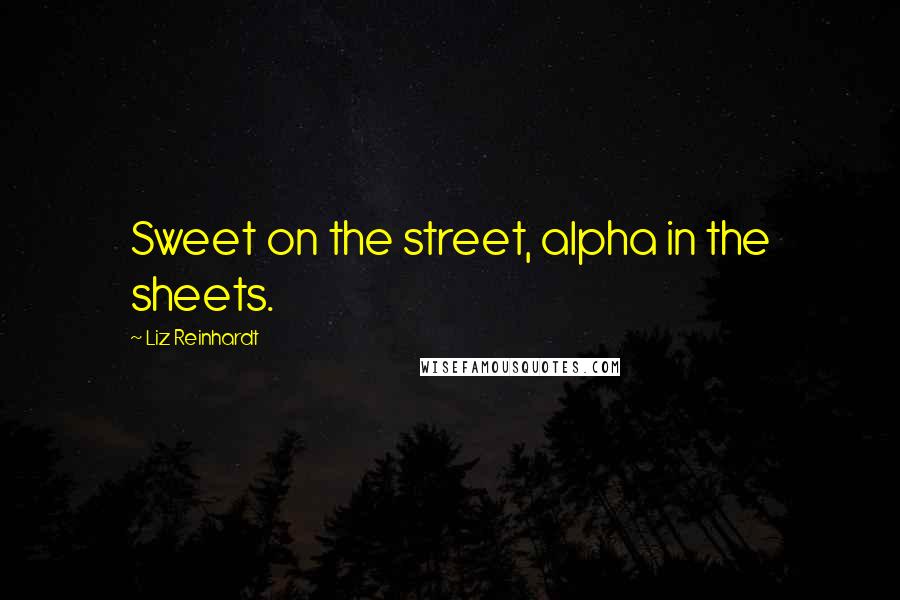 Liz Reinhardt Quotes: Sweet on the street, alpha in the sheets.