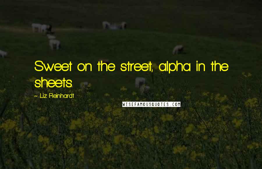 Liz Reinhardt Quotes: Sweet on the street, alpha in the sheets.