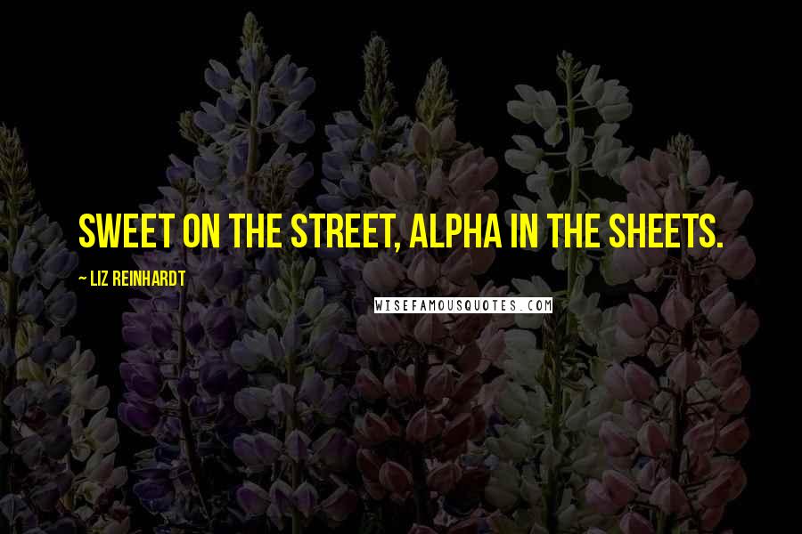 Liz Reinhardt Quotes: Sweet on the street, alpha in the sheets.