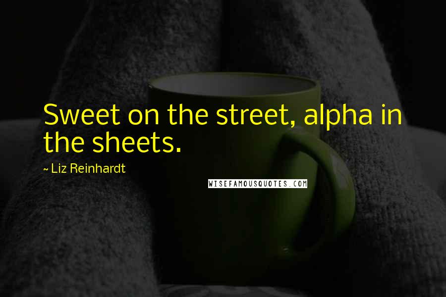 Liz Reinhardt Quotes: Sweet on the street, alpha in the sheets.