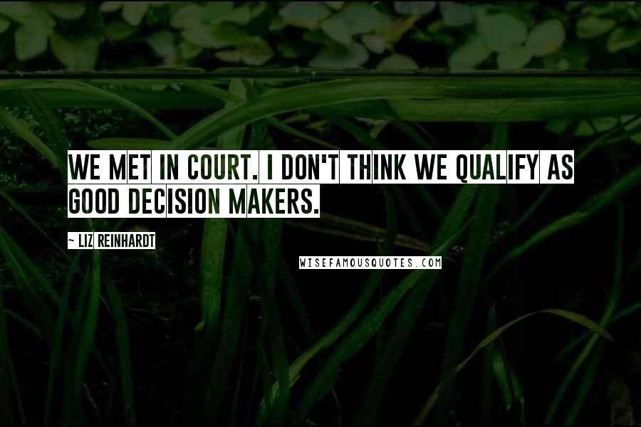 Liz Reinhardt Quotes: We met in court. I don't think we qualify as good decision makers.