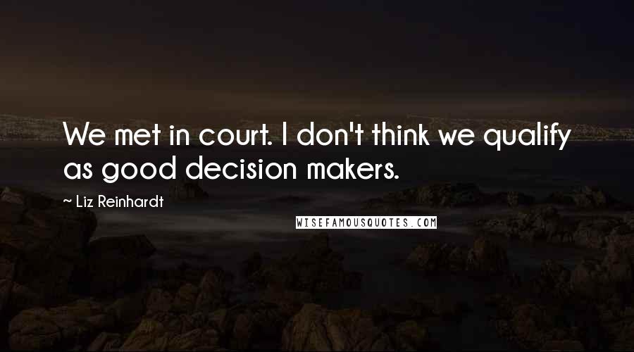 Liz Reinhardt Quotes: We met in court. I don't think we qualify as good decision makers.