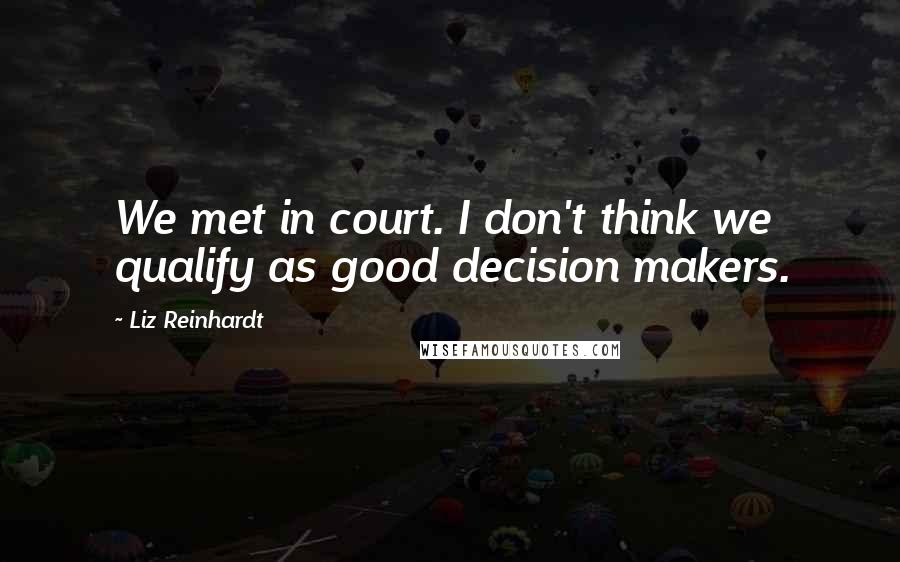 Liz Reinhardt Quotes: We met in court. I don't think we qualify as good decision makers.