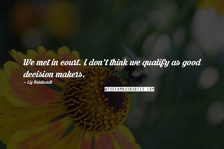 Liz Reinhardt Quotes: We met in court. I don't think we qualify as good decision makers.