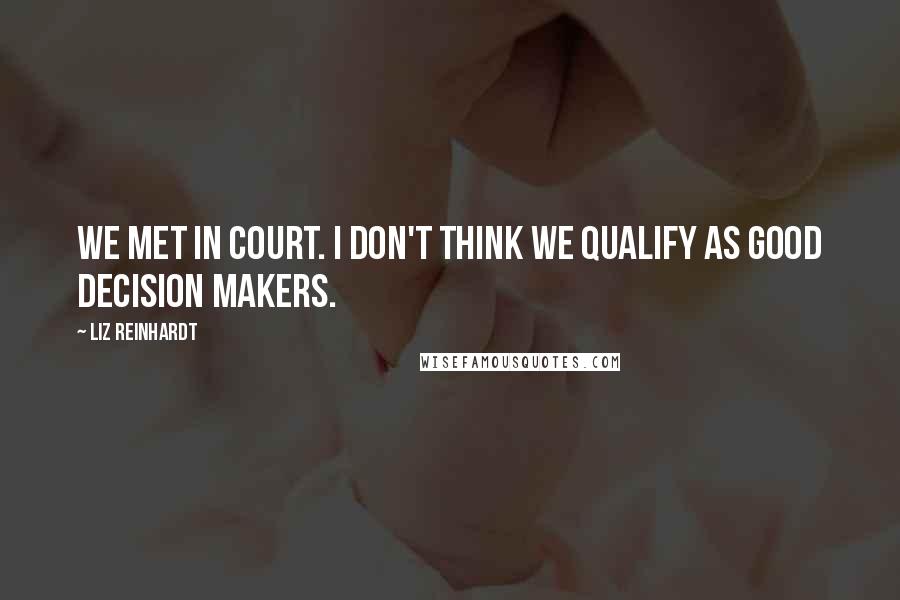 Liz Reinhardt Quotes: We met in court. I don't think we qualify as good decision makers.