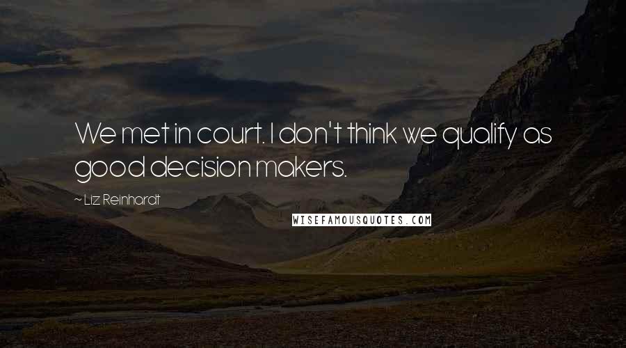 Liz Reinhardt Quotes: We met in court. I don't think we qualify as good decision makers.