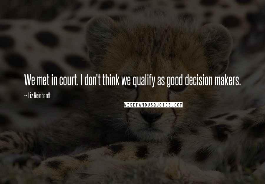 Liz Reinhardt Quotes: We met in court. I don't think we qualify as good decision makers.