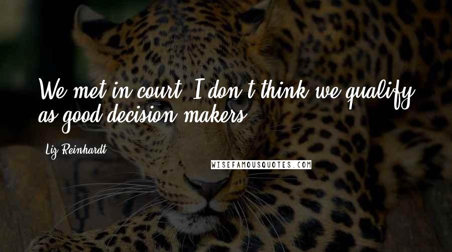 Liz Reinhardt Quotes: We met in court. I don't think we qualify as good decision makers.