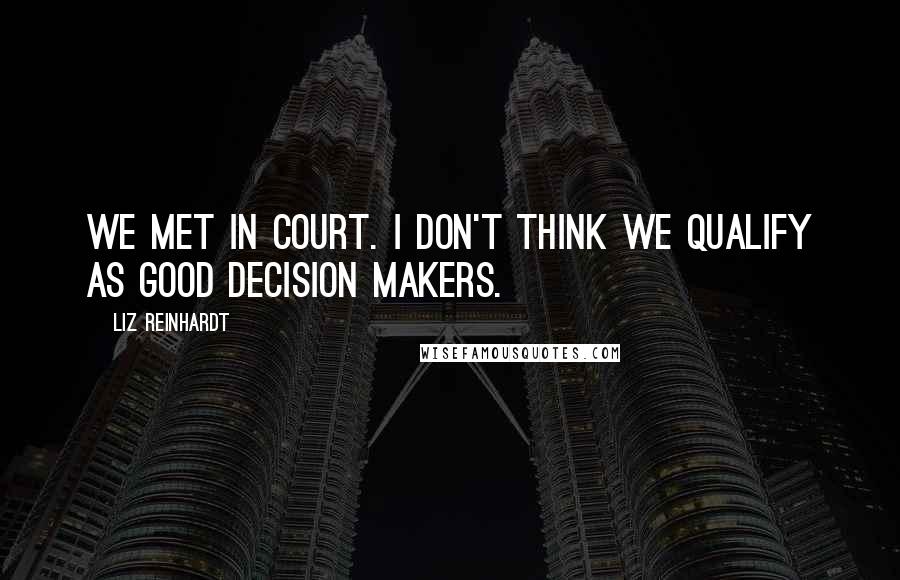 Liz Reinhardt Quotes: We met in court. I don't think we qualify as good decision makers.