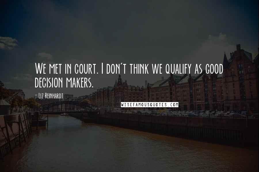 Liz Reinhardt Quotes: We met in court. I don't think we qualify as good decision makers.