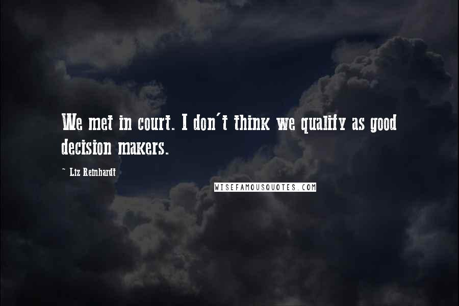 Liz Reinhardt Quotes: We met in court. I don't think we qualify as good decision makers.