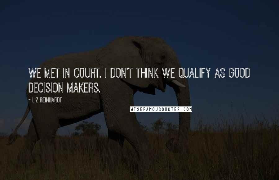 Liz Reinhardt Quotes: We met in court. I don't think we qualify as good decision makers.