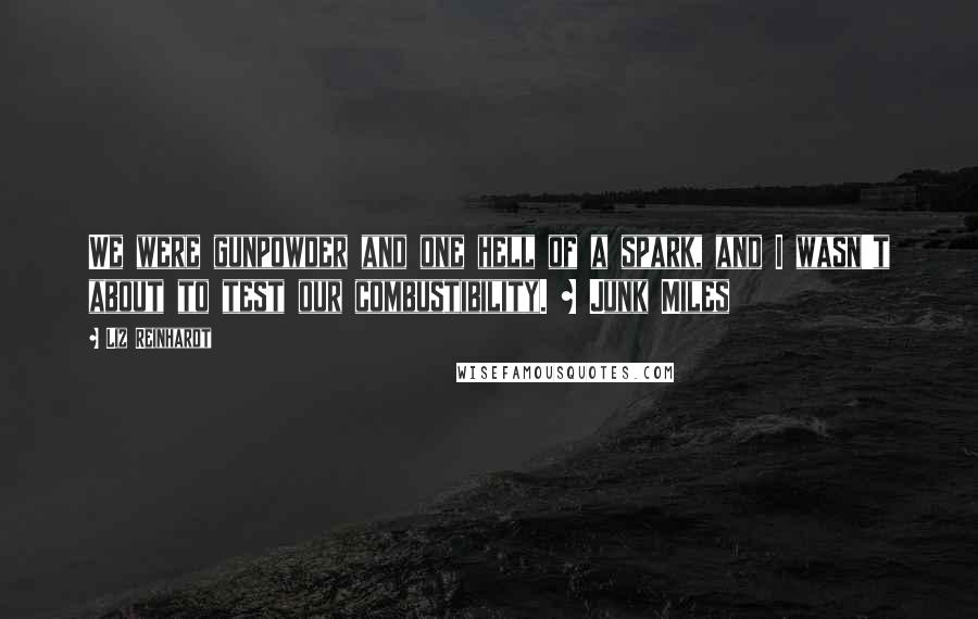 Liz Reinhardt Quotes: We were gunpowder and one hell of a spark, and I wasn't about to test our combustibility. ~ Junk Miles