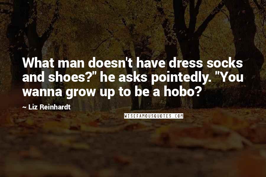 Liz Reinhardt Quotes: What man doesn't have dress socks and shoes?" he asks pointedly. "You wanna grow up to be a hobo?
